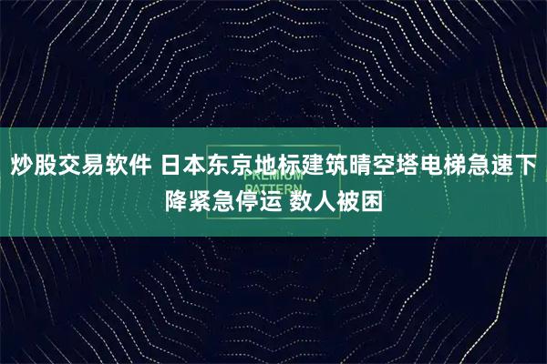 炒股交易软件 日本东京地标建筑晴空塔电梯急速下降紧急停运 数人被困