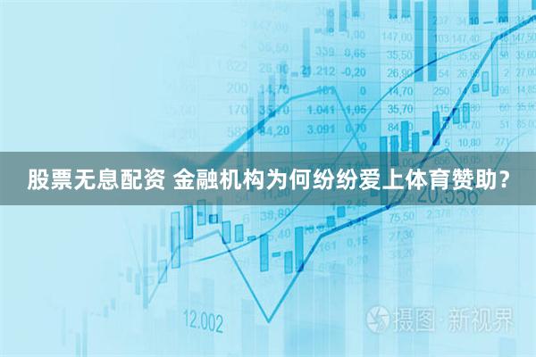 股票无息配资 金融机构为何纷纷爱上体育赞助？